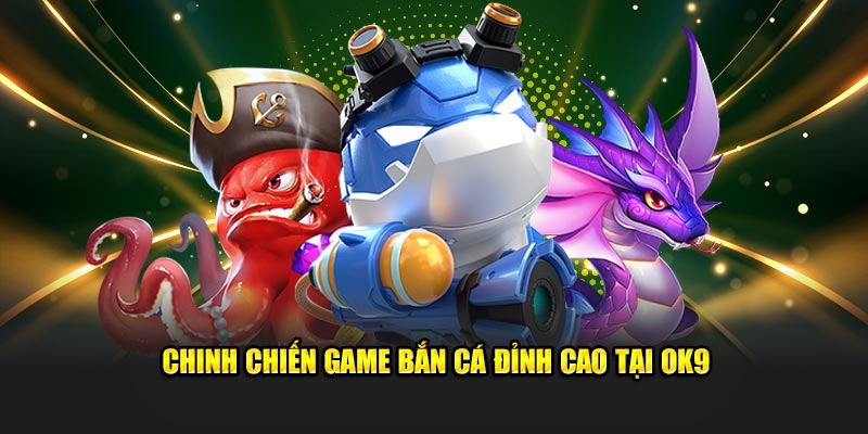 Chinh chiến game bắn cá đỉnh cao tại OK9