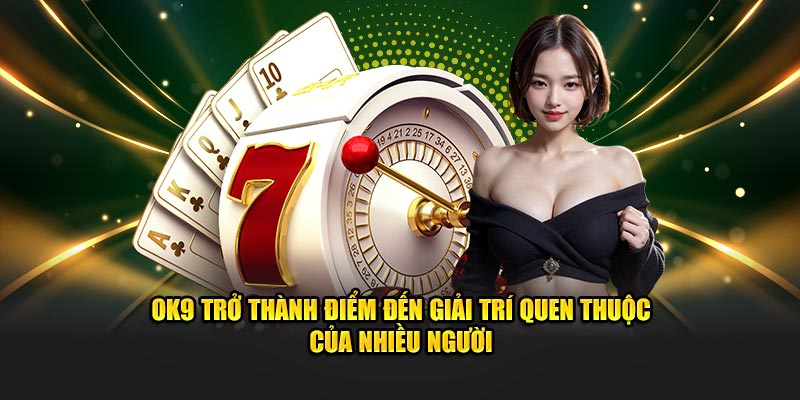 OK9 trở thành điểm đến giải trí quen thuộc của nhiều người