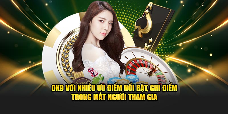 OK9 với nhiều ưu điểm nổi bật, ghi điểm trong mắt người tham gia