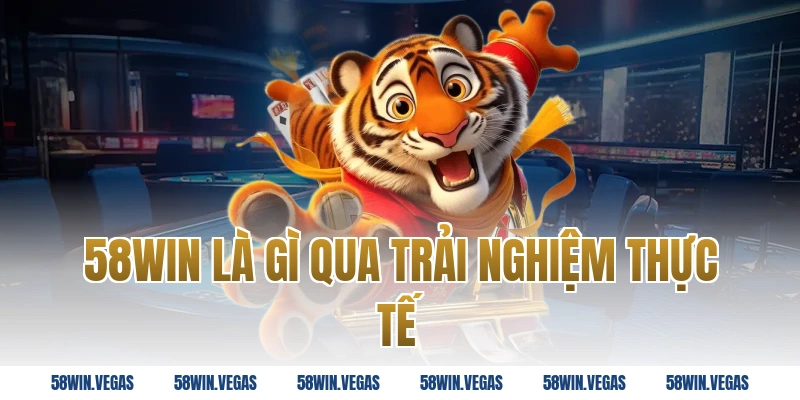 58win là gì qua trải nghiệm thực tế