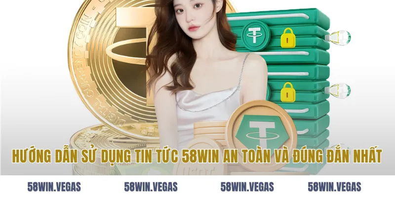Hướng dẫn sử dụng tin tức 58WIN an toàn và đúng đắn nhất