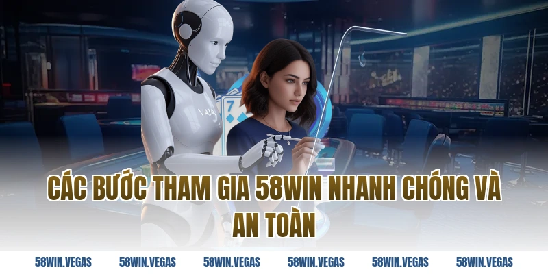 Các bước tham gia 58WIN nhanh chóng và an toàn