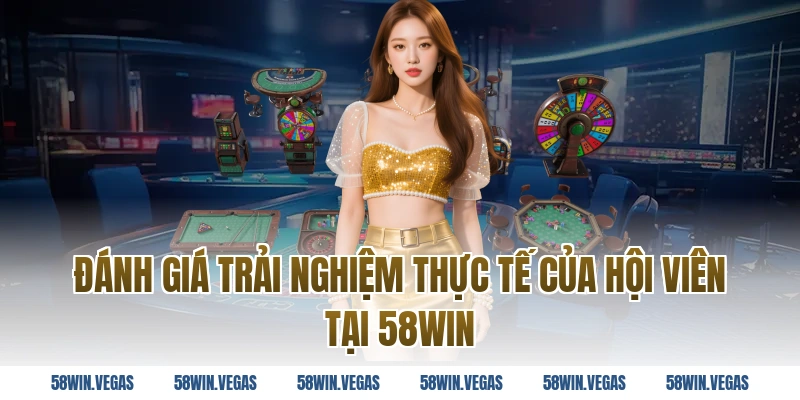 Đánh giá trải nghiệm thực tế của hội viên tại 58WIN