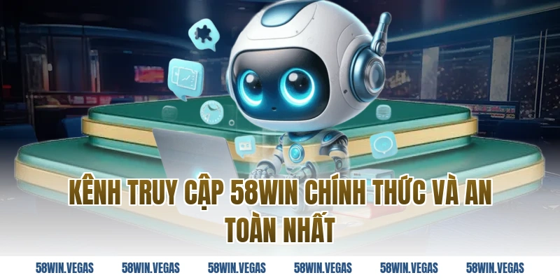 Kênh truy cập 58WIN chính thức và an toàn nhất