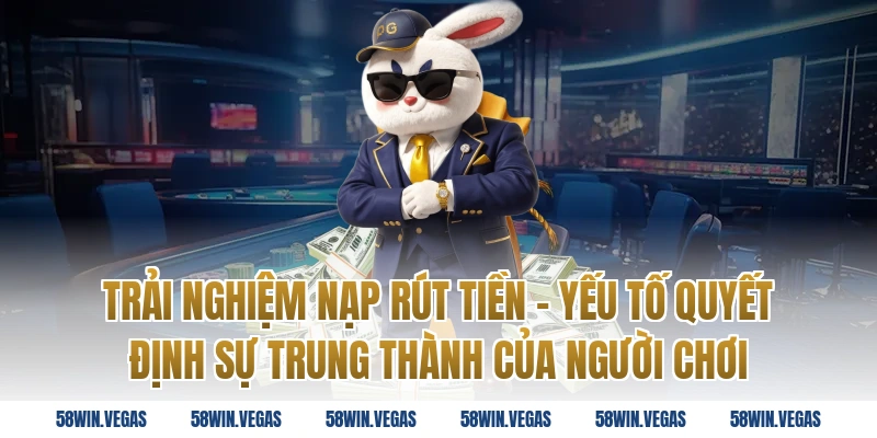 Trải Nghiệm Nạp Rút Tiền – Yếu Tố Quyết Định Sự Trung Thành Của Người Chơi